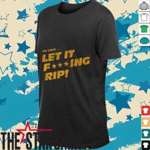DQ says let it fucking rip shirt