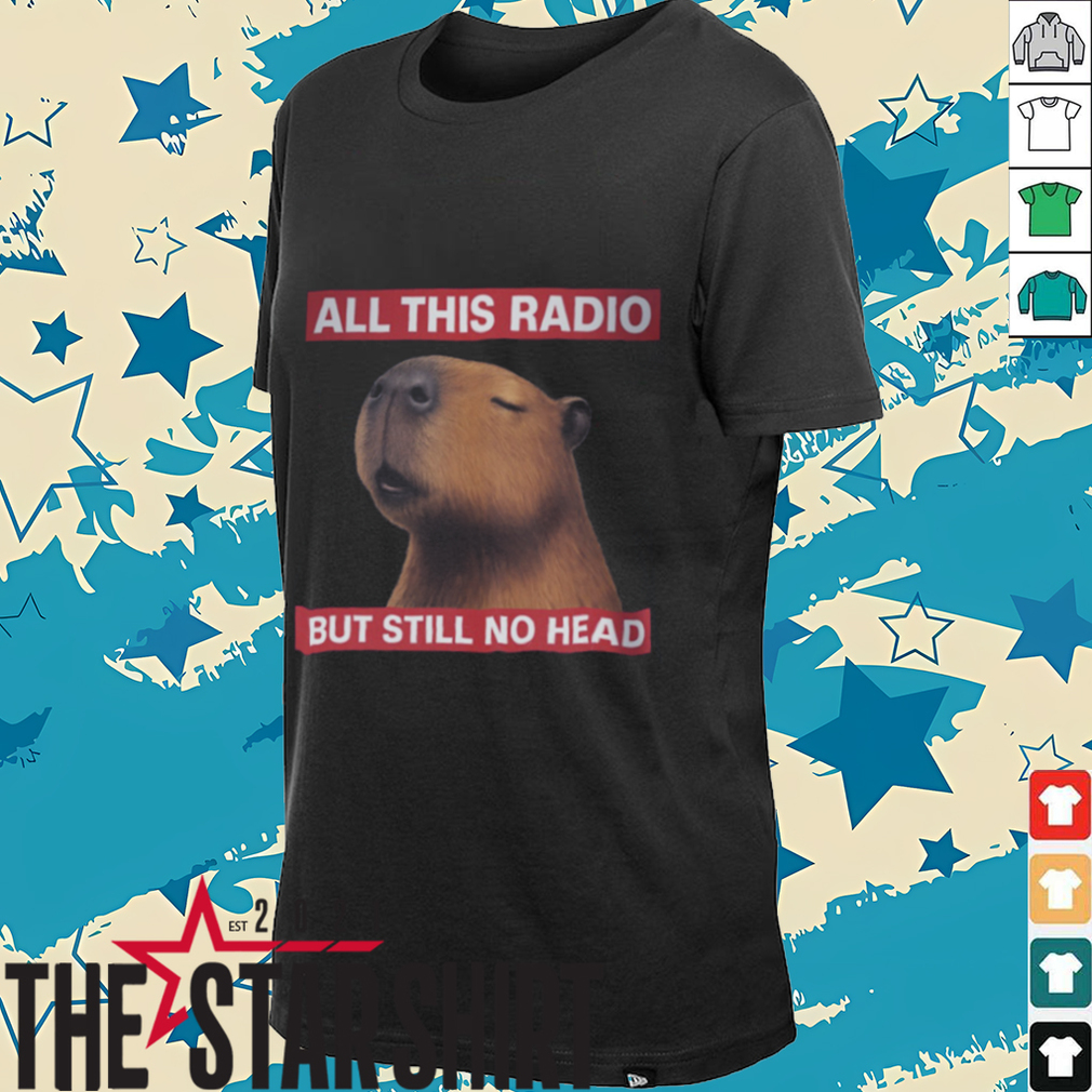 All This Radio But Still No Head Capybara Parody T Shirt All This Radio But Still No Head Capybara Parody T Shirt