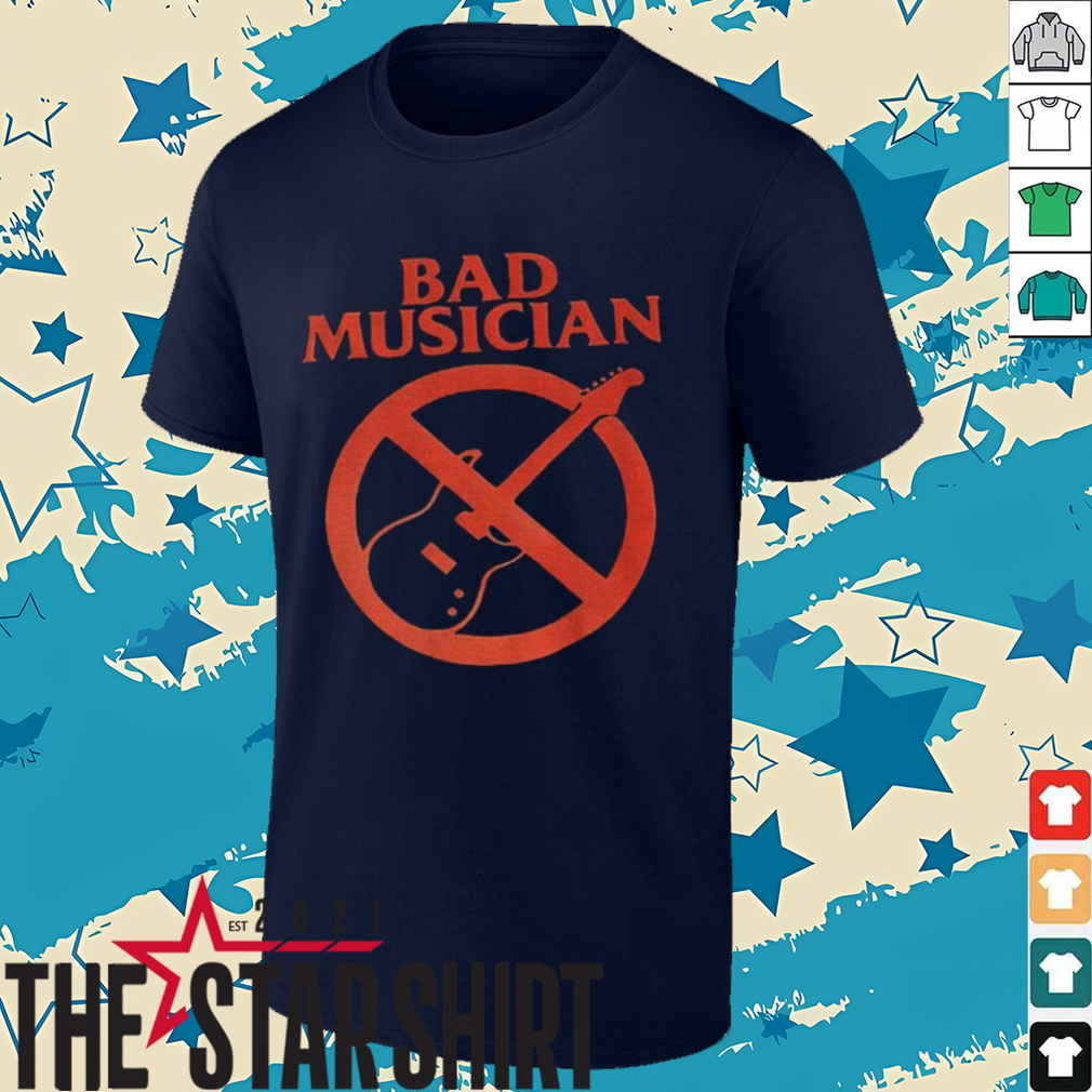 Bad musician anti guitar shirt Bad musician anti guitar shirt