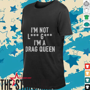 I’m Not Lady Gaga I’m a Drag Queen shirt