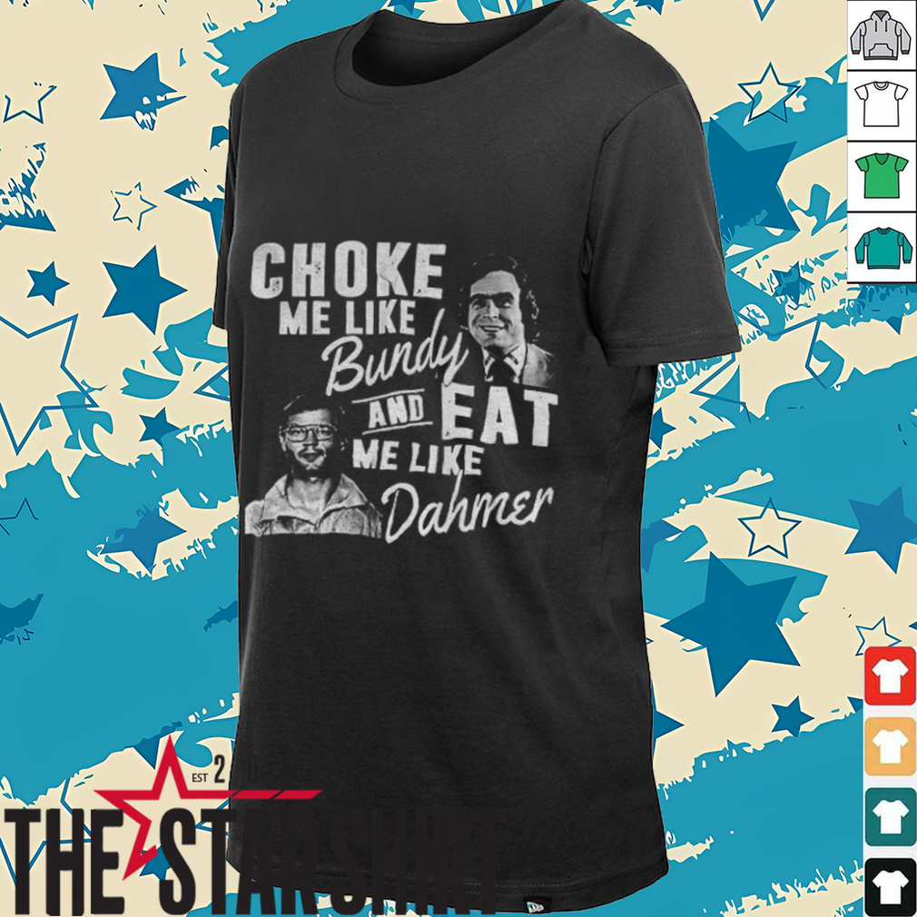 Choke me like Bundy and eat me like Dahmer vintage shirt Choke me like Bundy and eat me like Dahmer vintage shirt