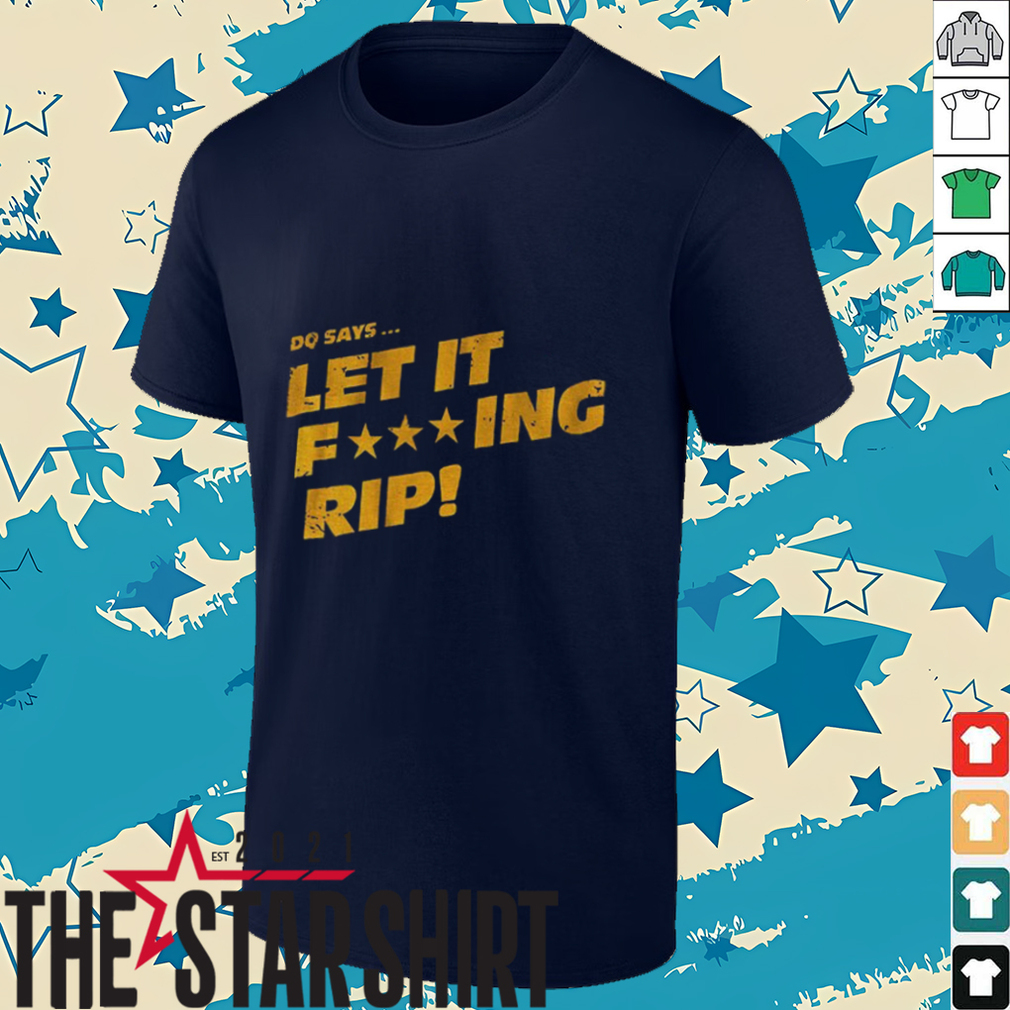 DQ says let it fucking rip shirt DQ says let it fucking rip shirt