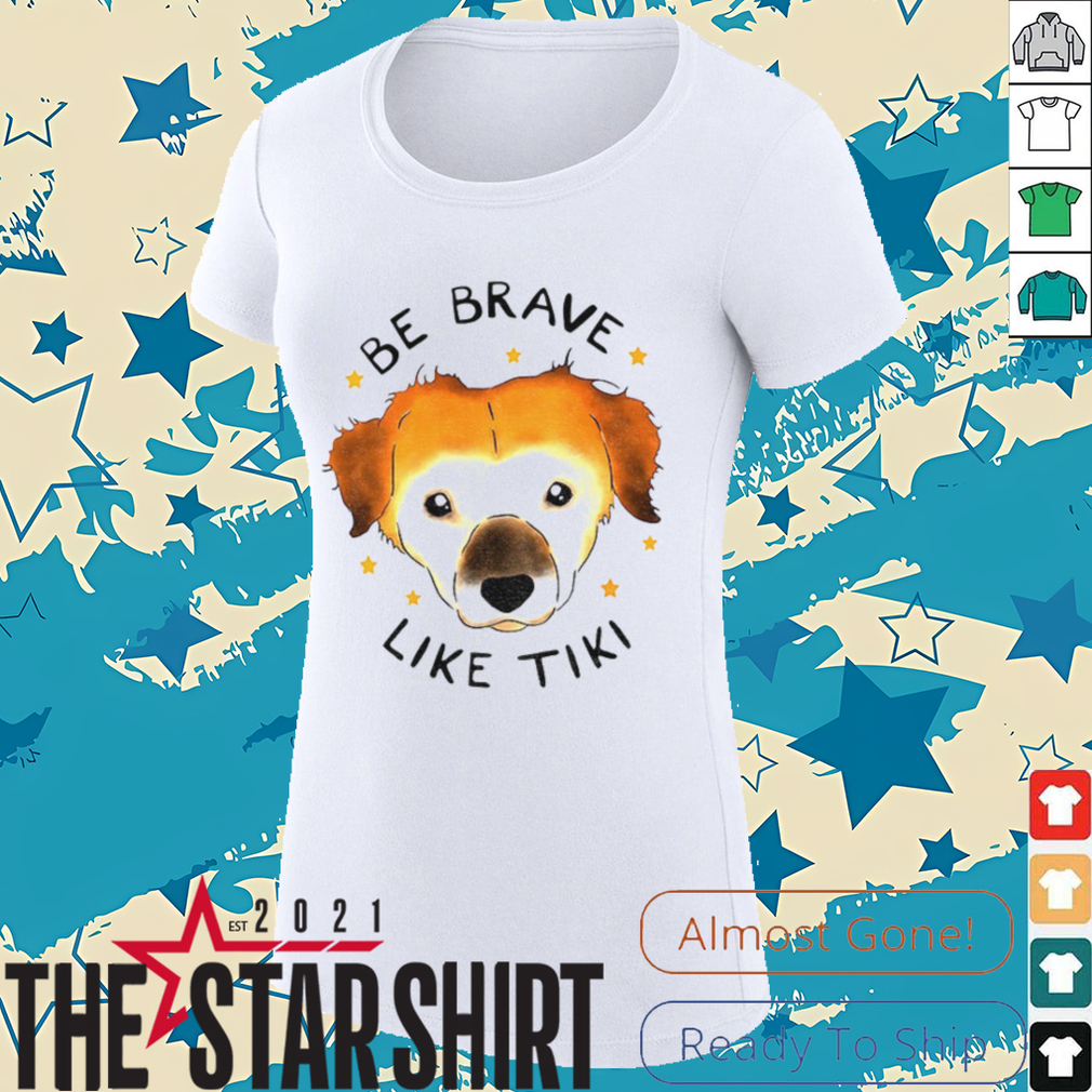 Dog be brave like tiki shirt Dog be brave like tiki shirt