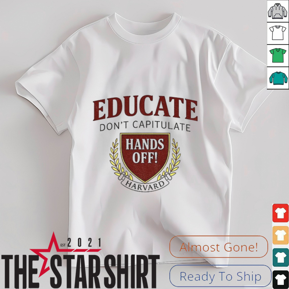 Educate Don’t Capitulate Hands Off Harvard Anti Trump shirt Educate Don’t Capitulate Hands Off Harvard Anti Trump shirt