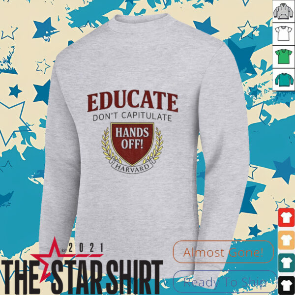 Educate Don’t Capitulate Hands Off Harvard Anti Trump shirt
