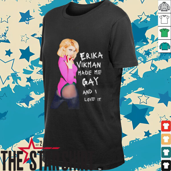 Erika Vikman made me gay and I love it shirt