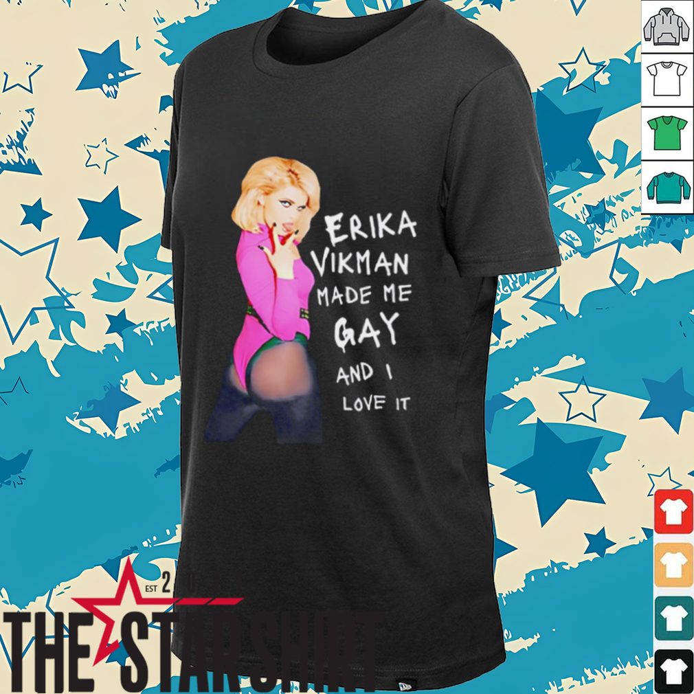 Erika Vikman made me gay and I love it shirt Erika Vikman made me gay and I love it shirt