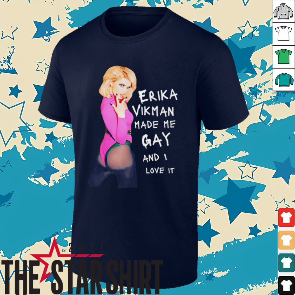 Erika Vikman made me gay and I love it shirt Erika Vikman made me gay and I love it shirt