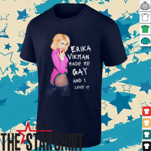 Erika Vikman made me gay and I love it shirt