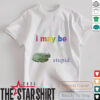 Frog I may be stupid shirt