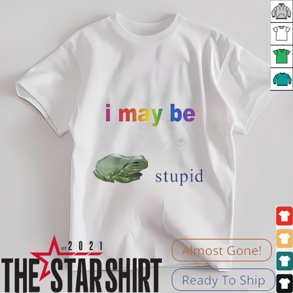 Frog I may be stupid shirt Frog I may be stupid shirt