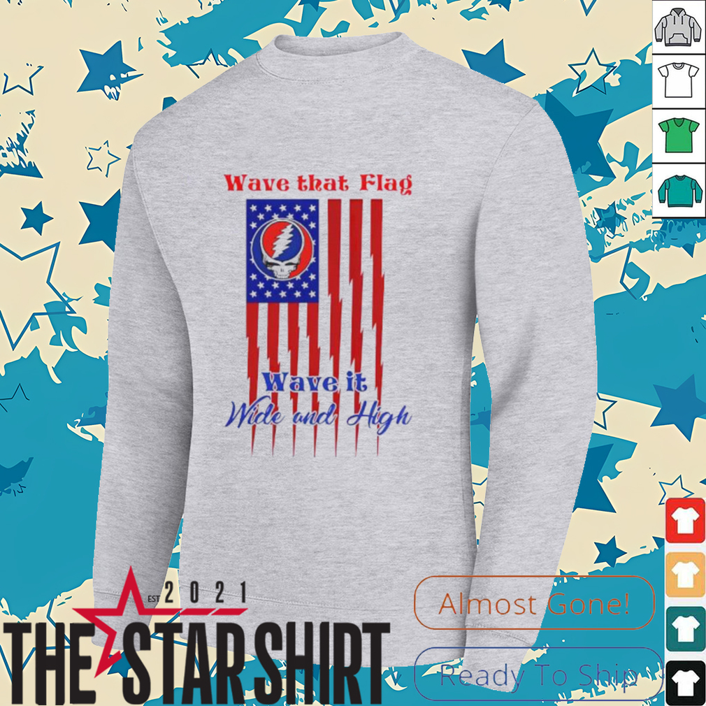 Grateful Dead Wave That Flag Wave It Wide and High Special shirt Grateful Dead Wave That Flag Wave It Wide and High Special shirt