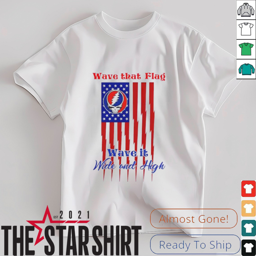 Grateful Dead Wave That Flag Wave It Wide and High Special shirt Grateful Dead Wave That Flag Wave It Wide and High Special shirt