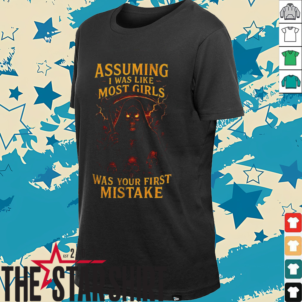 Grim reaper assuming I was like most girls was your first mistake shirt Grim reaper assuming I was like most girls was your first mistake shirt