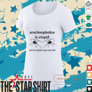 Arachnophobia is stupid just let the spiders get married shirt