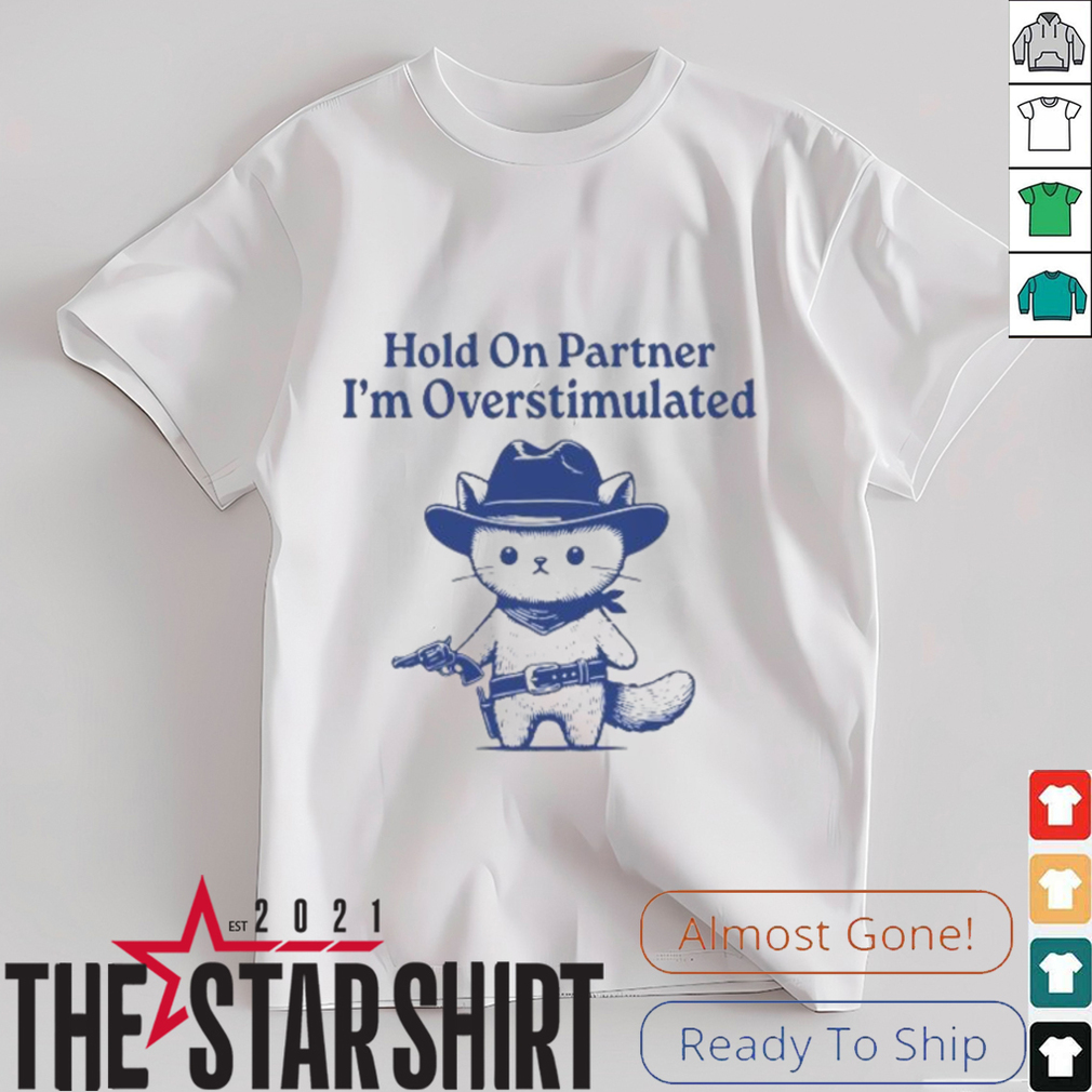 Hold On Partner I'm Overstimulated Shirt Hold On Partner I'm Overstimulated Shirt