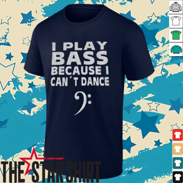 I play bass because can’t dance shirt