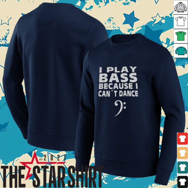 I play bass because can’t dance shirt