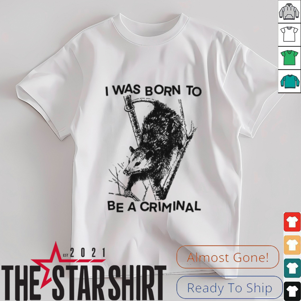 I was Born to Be a Criminal Shirt I was Born to Be a Criminal Shirt