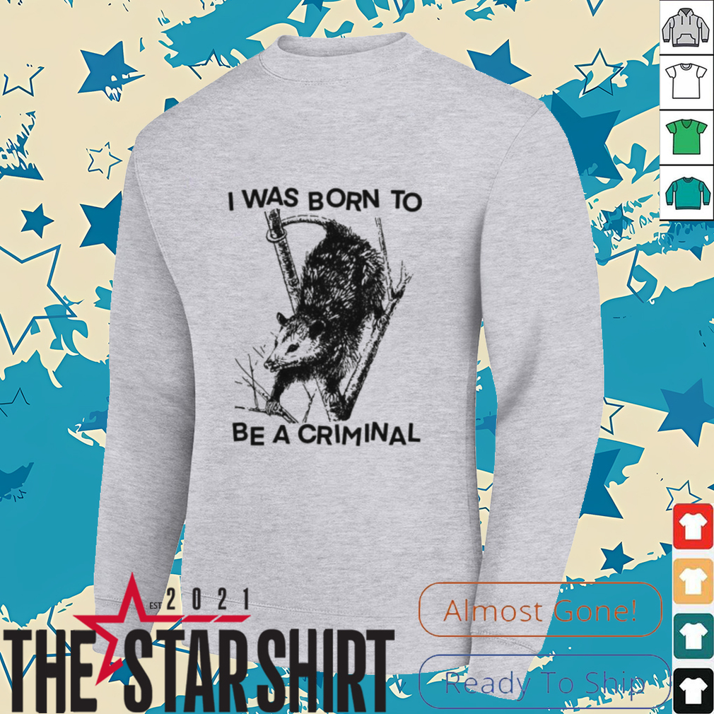 I was Born to Be a Criminal Shirt I was Born to Be a Criminal Shirt