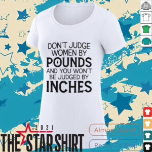 Don’t judge women by pounds and you won’t be judged by inches shirt