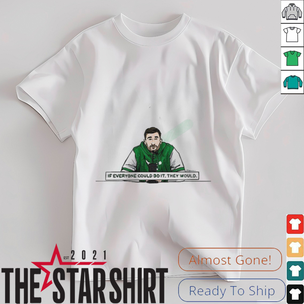 If everyone could do it they would shirt If everyone could do it they would shirt