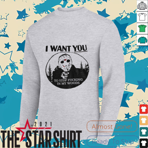 Jason Voorhees I want you to stop fucking in my woods shirt
