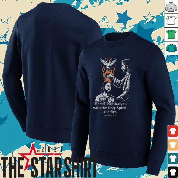 Jesus he will baptize you with the holy spirit and fire shirt