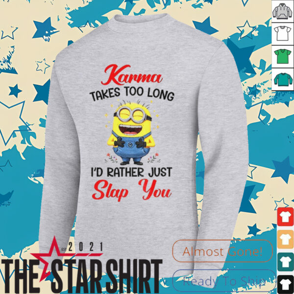 Karma takes too long I’d rather just slap you shirt