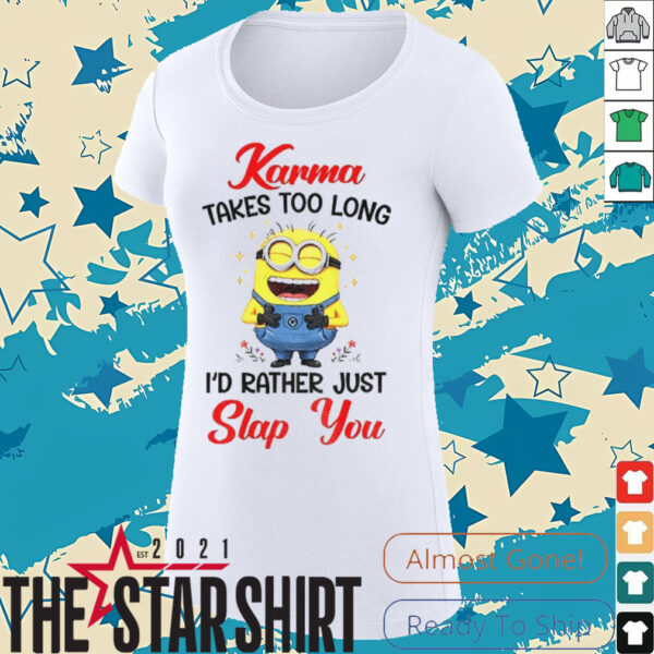 Karma takes too long I’d rather just slap you shirt