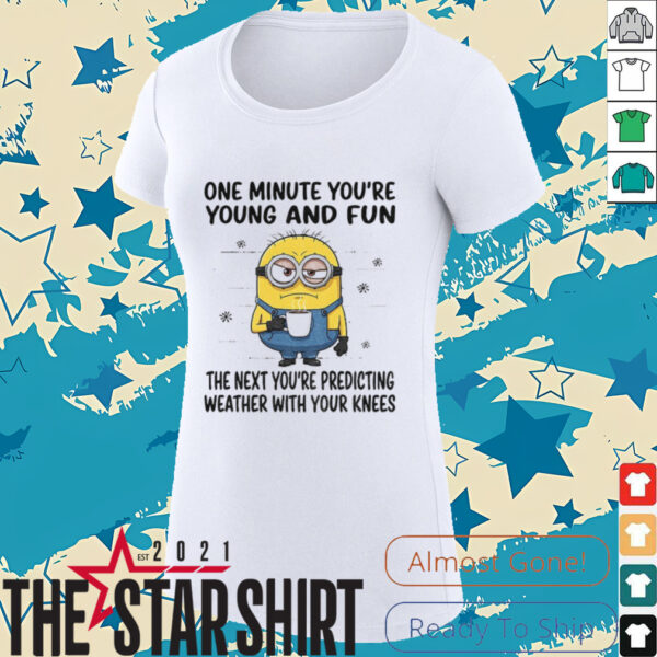 MInion one minute you’re young and fun the next you’re predicting weather shirt
