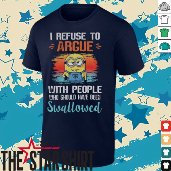 Minion I refuse to argue with people who should have been swallowed shirt