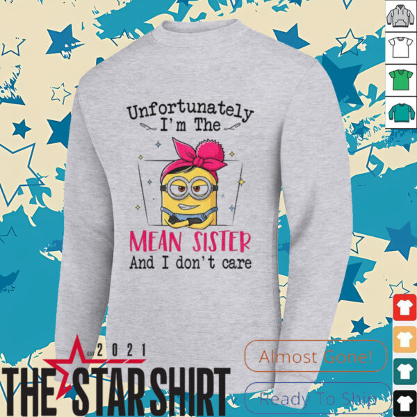 Minion unfortunately I’m the mean sister and I don’t care shirt