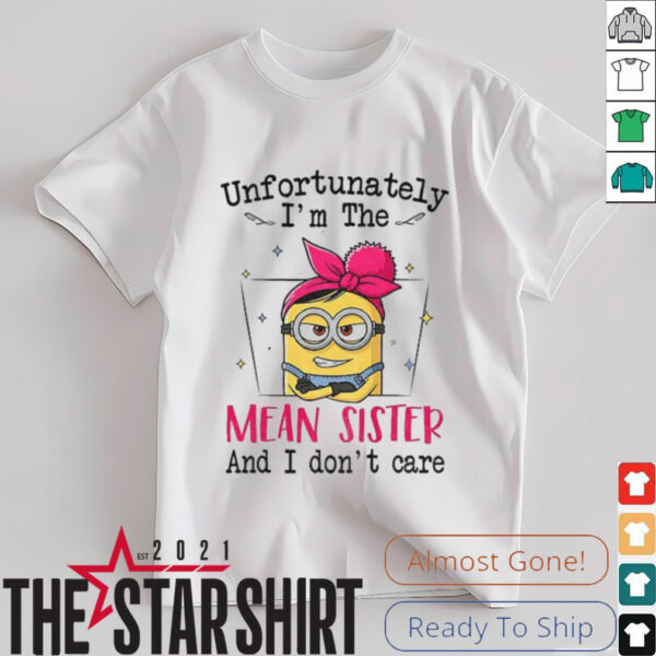 Minion unfortunately I’m the mean sister and I don’t care shirt