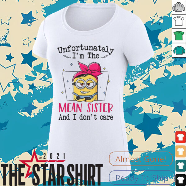 Minion unfortunately I’m the mean sister and I don’t care shirt