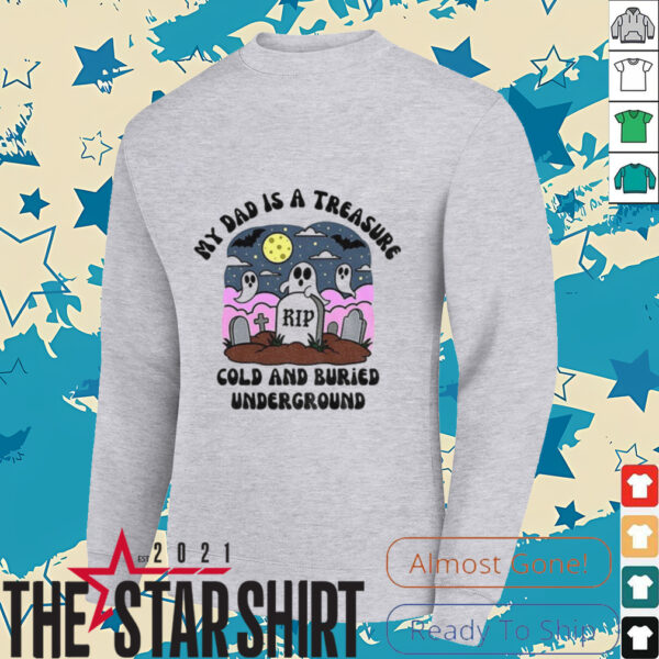 My Dad is a treasure Rip cold and buried underground shirt
