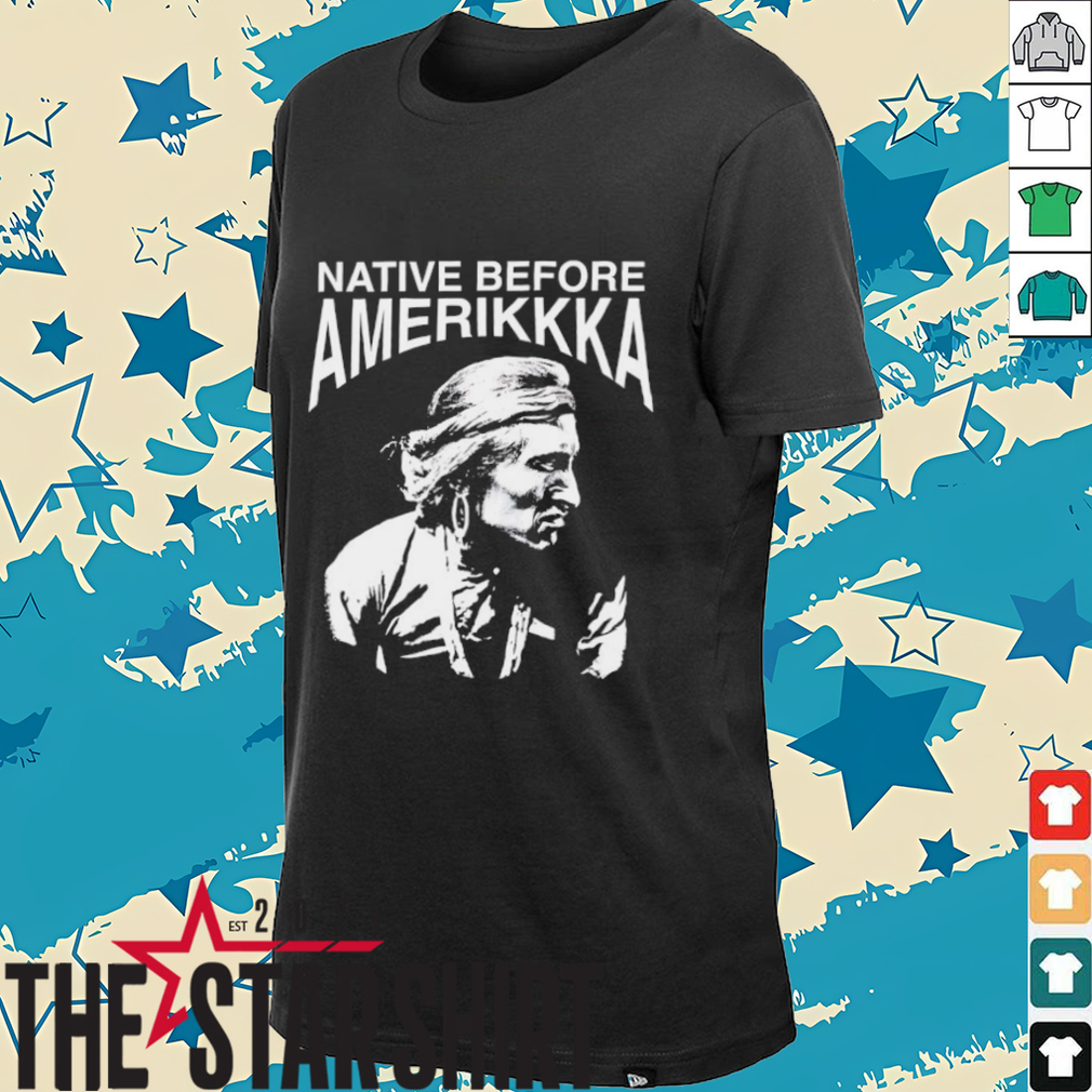 Native before Amerikkka shirt Native before Amerikkka shirt