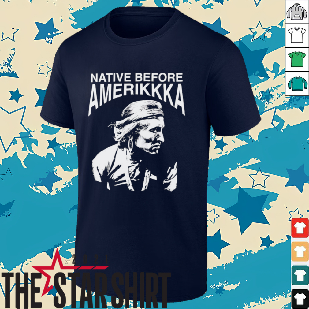 Native before Amerikkka shirt Native before Amerikkka shirt