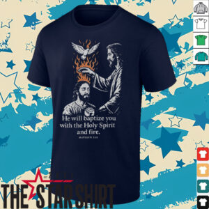 Jesus he will baptize you with the holy spirit and fire shirt