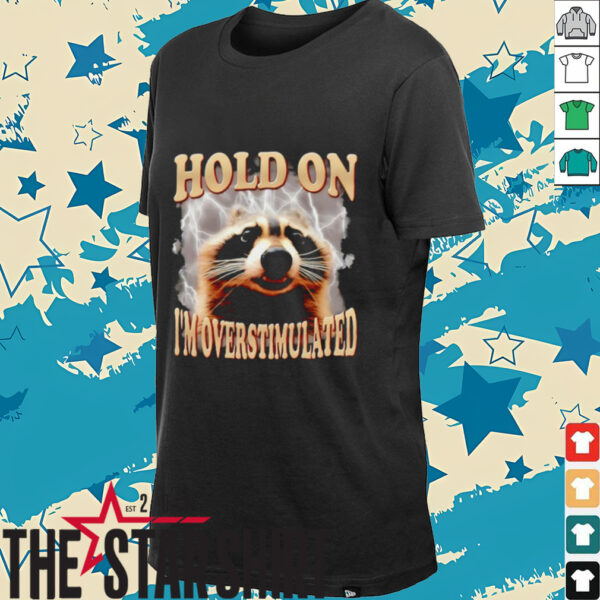 Raccoon hold on I’m overstimulated shirt