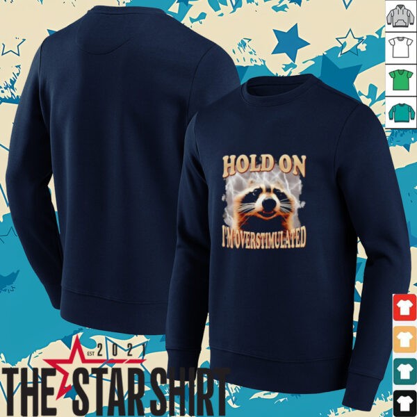 Raccoon hold on I’m overstimulated shirt