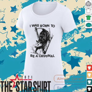 I was Born to Be a Criminal Shirt
