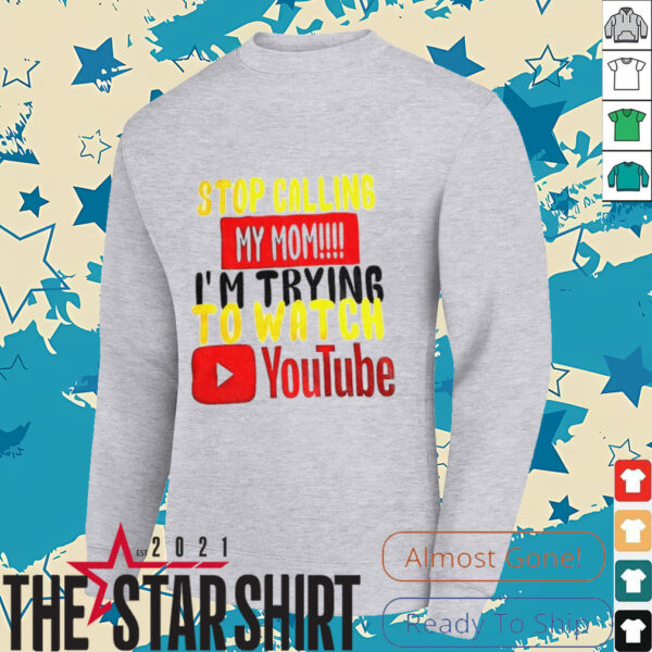 Stop calling my mom I’m trying to watch Youtube shirt