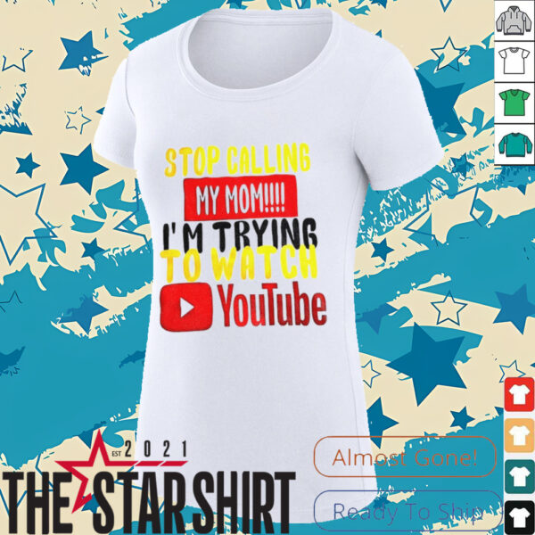 Stop calling my mom I’m trying to watch Youtube shirt