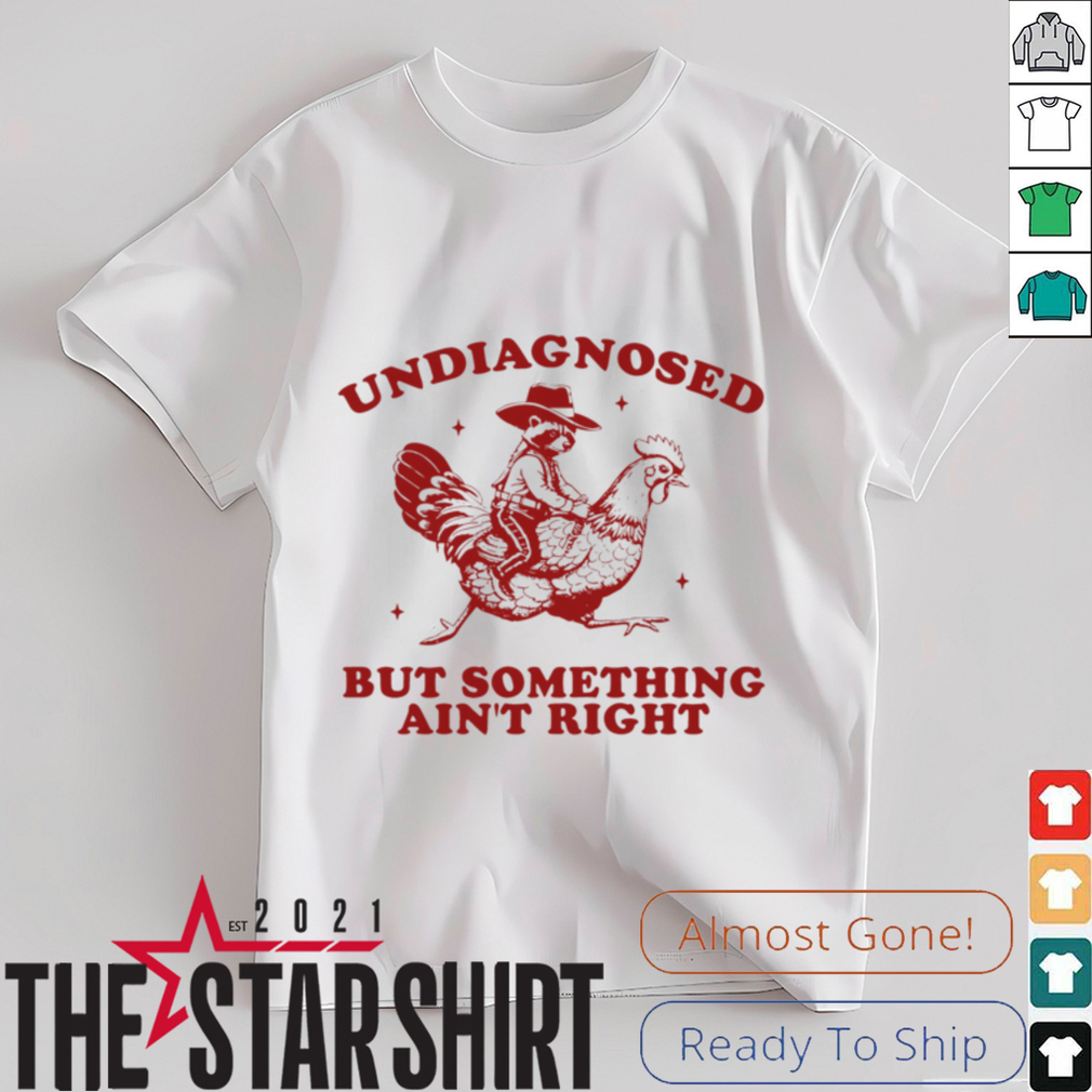 Undiagnosed But Something Ain't Right Raccoon Riding Chicken T Shirt Undiagnosed But Something Ain't Right Raccoon Riding Chicken T Shirt