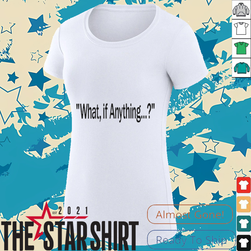 What if anything shirt What if anything shirt