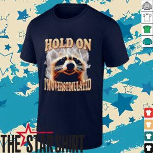 Raccoon hold on I’m overstimulated shirt