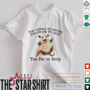 Too Young to Retire, Too Poor to Quit, Too Fat to Strip Shirt