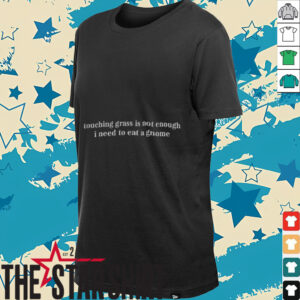 Touching Grass Is Not Enough I Need To Eat A Gnome shirt