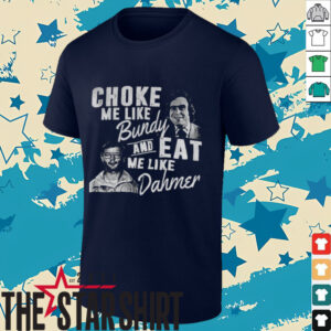 Choke me like Bundy and eat me like Dahmer vintage shirt